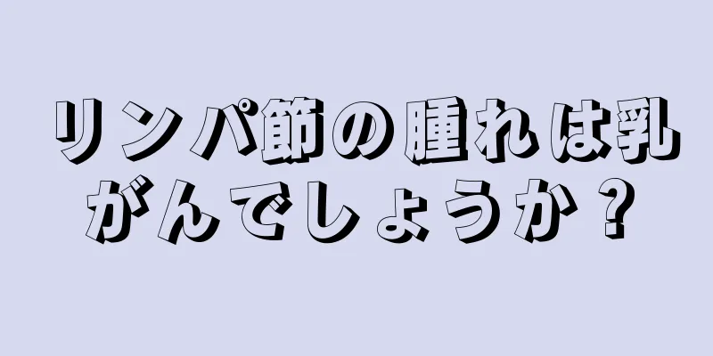 リンパ節の腫れは乳がんでしょうか？