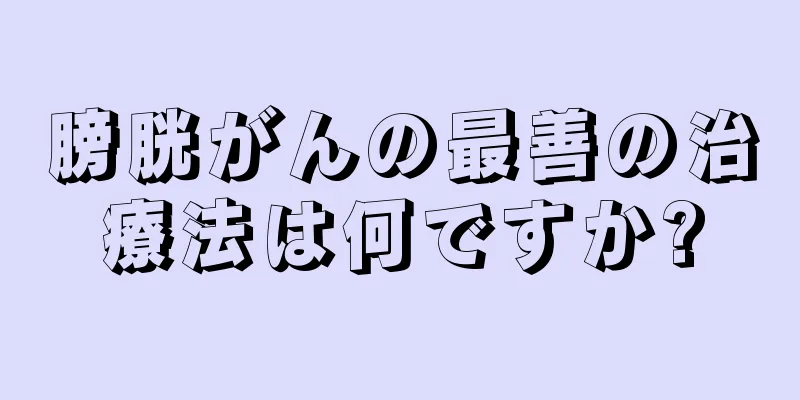 膀胱がんの最善の治療法は何ですか?