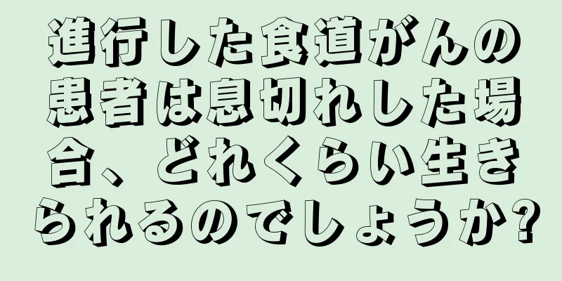 進行した食道がんの患者は息切れした場合、どれくらい生きられるのでしょうか?