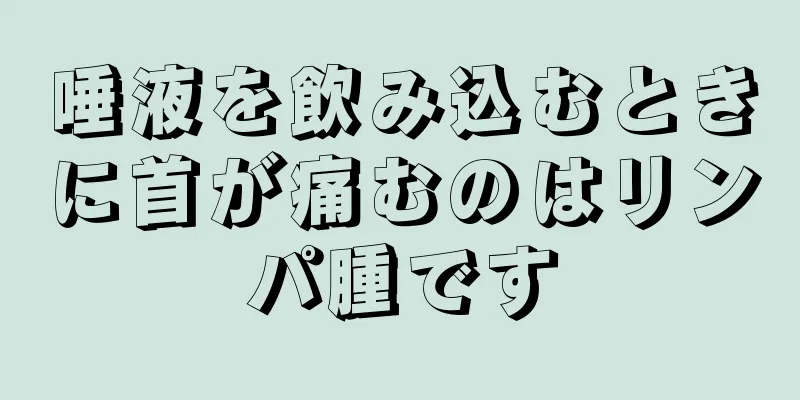 唾液を飲み込むときに首が痛むのはリンパ腫です