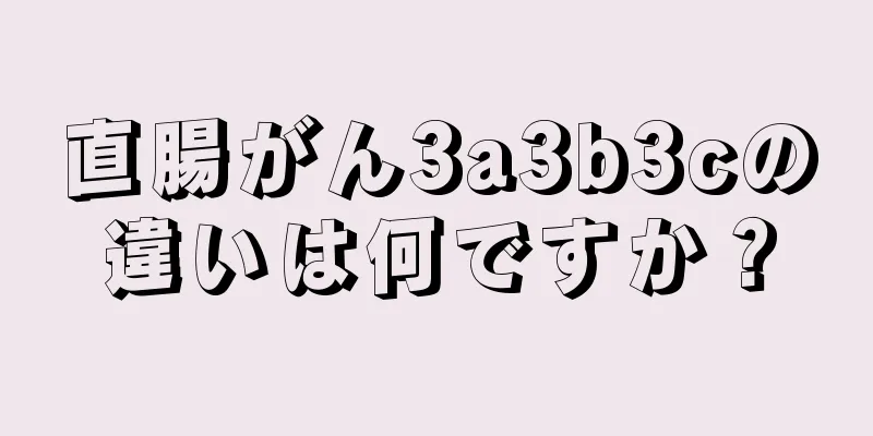 直腸がん3a3b3cの違いは何ですか？