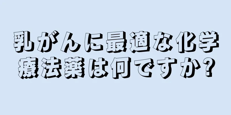 乳がんに最適な化学療法薬は何ですか?