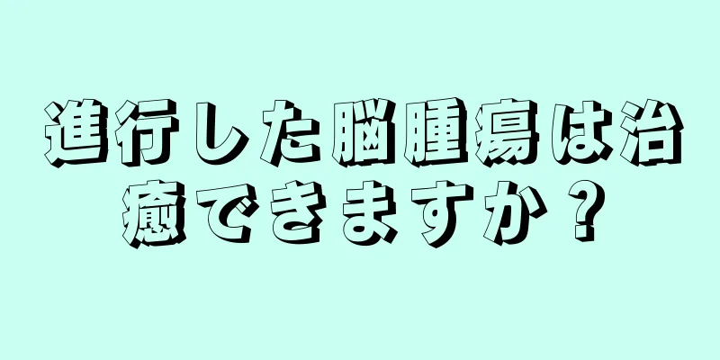 進行した脳腫瘍は治癒できますか？