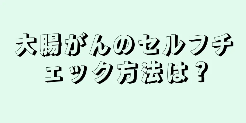 大腸がんのセルフチェック方法は？