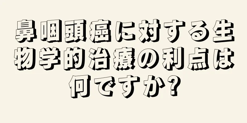 鼻咽頭癌に対する生物学的治療の利点は何ですか?