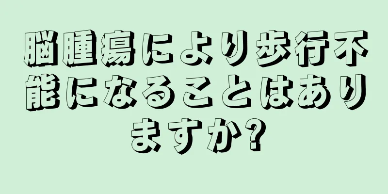 脳腫瘍により歩行不能になることはありますか?