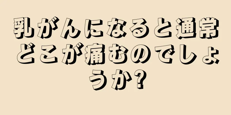 乳がんになると通常どこが痛むのでしょうか?