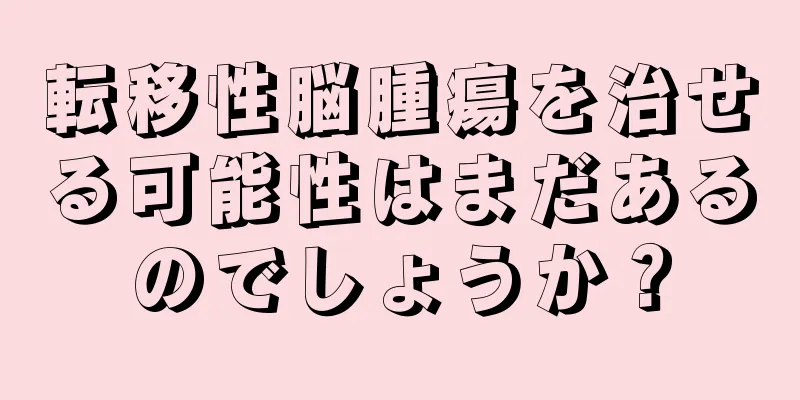 転移性脳腫瘍を治せる可能性はまだあるのでしょうか？