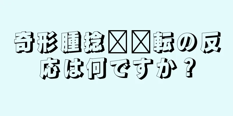 奇形腫捻​​転の反応は何ですか？