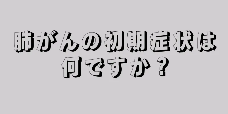 肺がんの初期症状は何ですか？