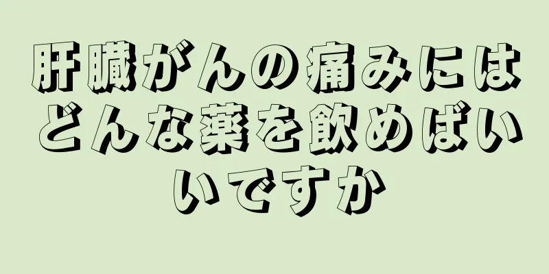 肝臓がんの痛みにはどんな薬を飲めばいいですか