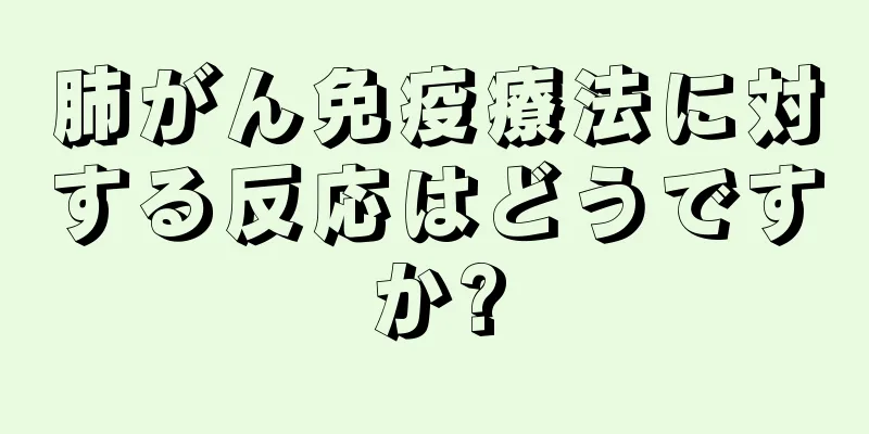 肺がん免疫療法に対する反応はどうですか?