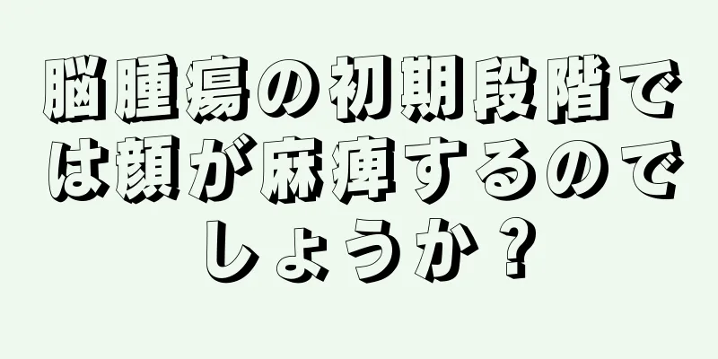 脳腫瘍の初期段階では顔が麻痺するのでしょうか？
