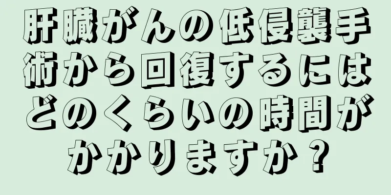 肝臓がんの低侵襲手術から回復するにはどのくらいの時間がかかりますか？