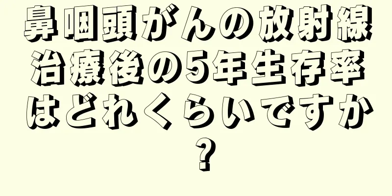 鼻咽頭がんの放射線治療後の5年生存率はどれくらいですか？