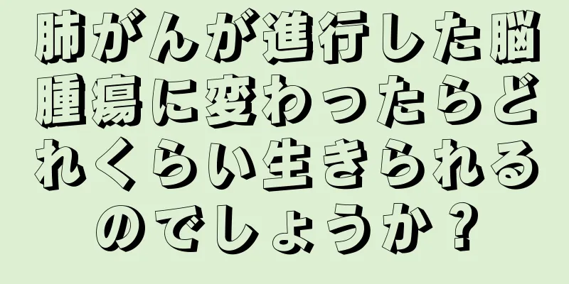 肺がんが進行した脳腫瘍に変わったらどれくらい生きられるのでしょうか？
