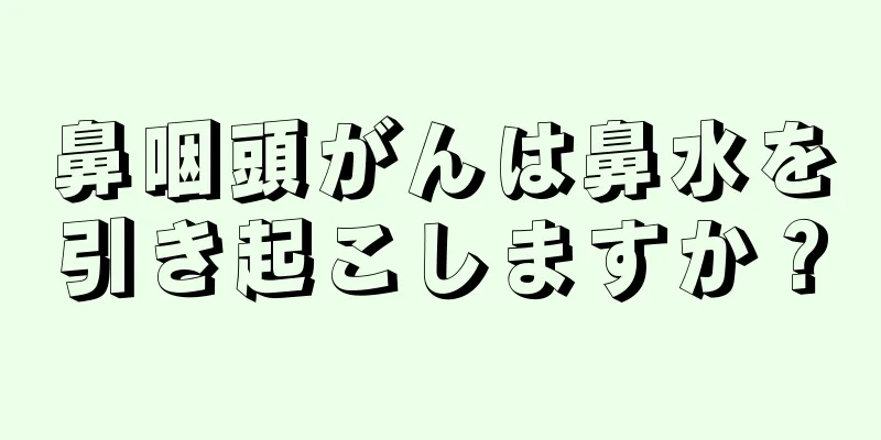 鼻咽頭がんは鼻水を引き起こしますか？