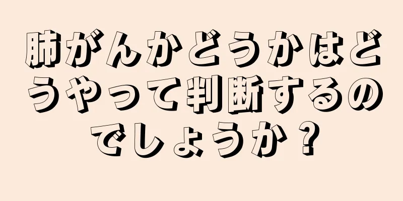 肺がんかどうかはどうやって判断するのでしょうか？