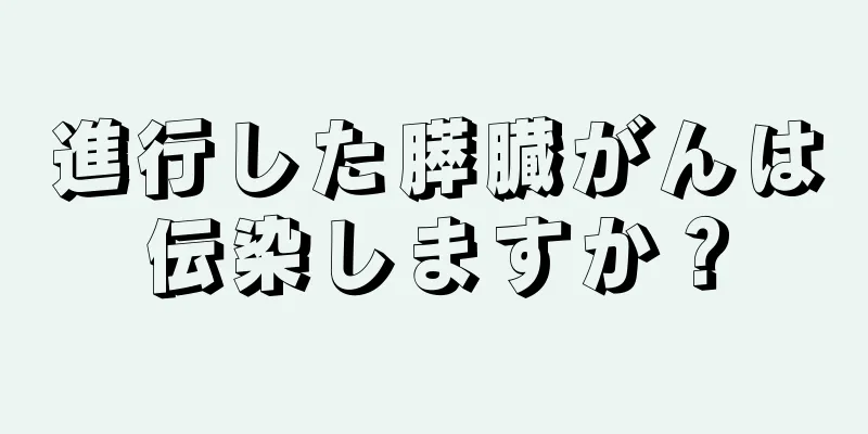 進行した膵臓がんは伝染しますか？