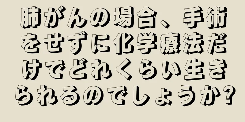 肺がんの場合、手術をせずに化学療法だけでどれくらい生きられるのでしょうか?