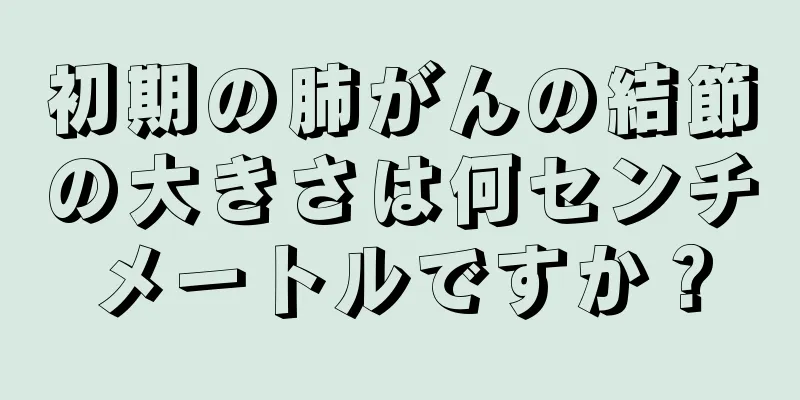 初期の肺がんの結節の大きさは何センチメートルですか？