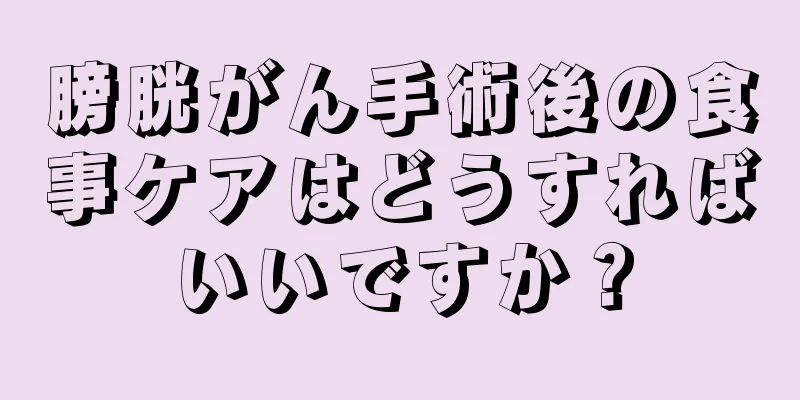 膀胱がん手術後の食事ケアはどうすればいいですか？