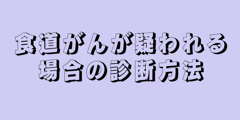 食道がんが疑われる場合の診断方法