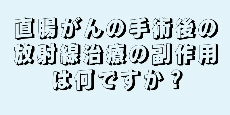 直腸がんの手術後の放射線治療の副作用は何ですか？