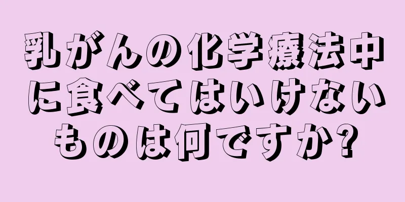 乳がんの化学療法中に食べてはいけないものは何ですか?