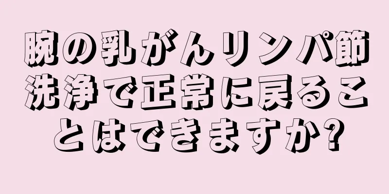 腕の乳がんリンパ節洗浄で正常に戻ることはできますか?