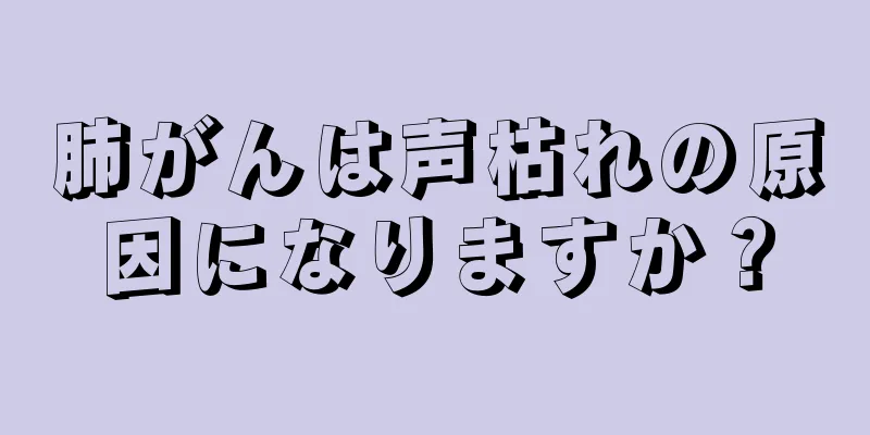 肺がんは声枯れの原因になりますか？
