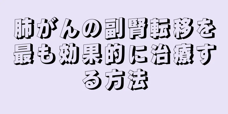 肺がんの副腎転移を最も効果的に治療する方法