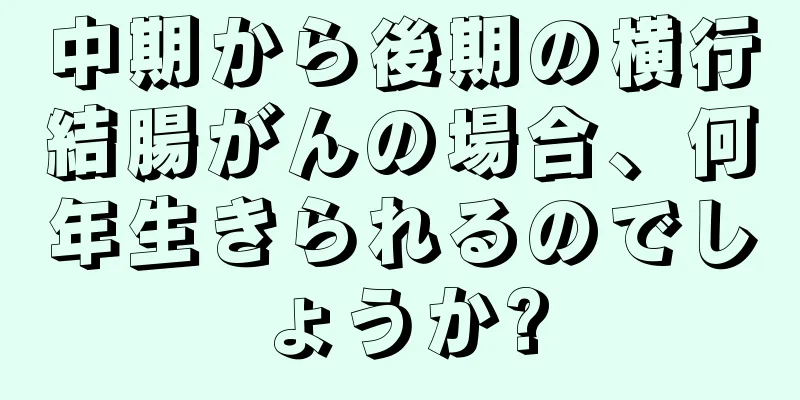 中期から後期の横行結腸がんの場合、何年生きられるのでしょうか?