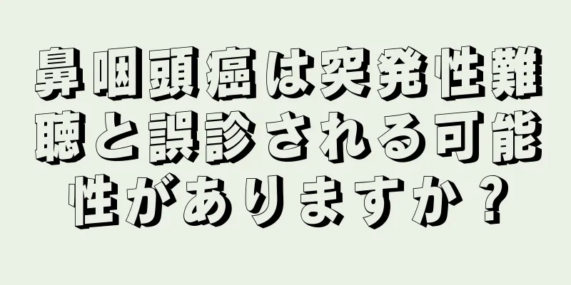 鼻咽頭癌は突発性難聴と誤診される可能性がありますか？