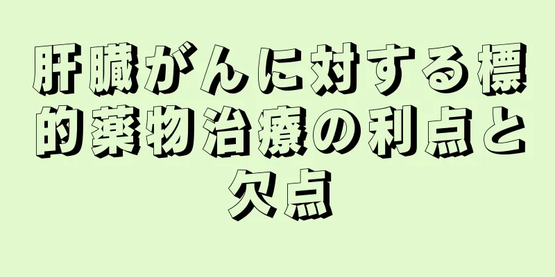 肝臓がんに対する標的薬物治療の利点と欠点