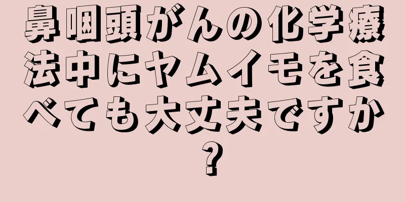 鼻咽頭がんの化学療法中にヤムイモを食べても大丈夫ですか？