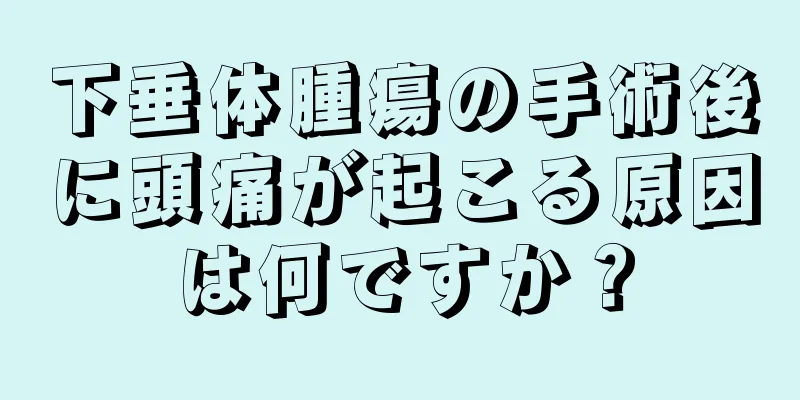 下垂体腫瘍の手術後に頭痛が起こる原因は何ですか？