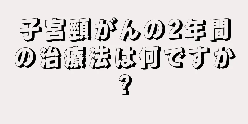 子宮頸がんの2年間の治療法は何ですか?