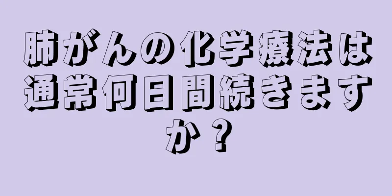 肺がんの化学療法は通常何日間続きますか？