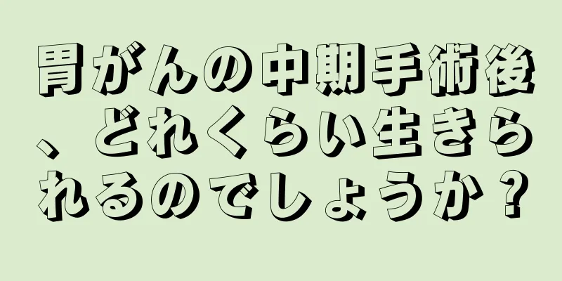 胃がんの中期手術後、どれくらい生きられるのでしょうか？