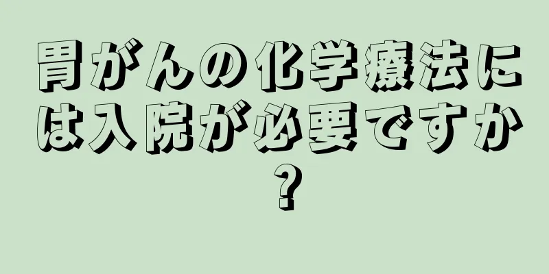 胃がんの化学療法には入院が必要ですか？