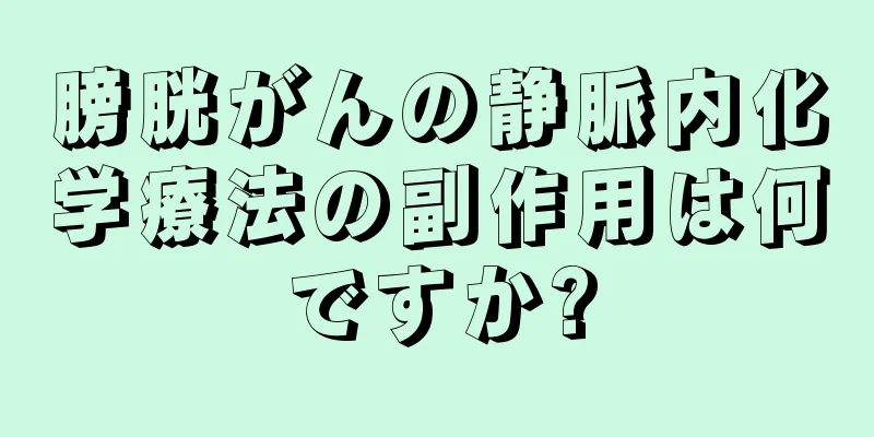 膀胱がんの静脈内化学療法の副作用は何ですか?