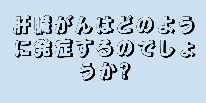 肝臓がんはどのように発症するのでしょうか?