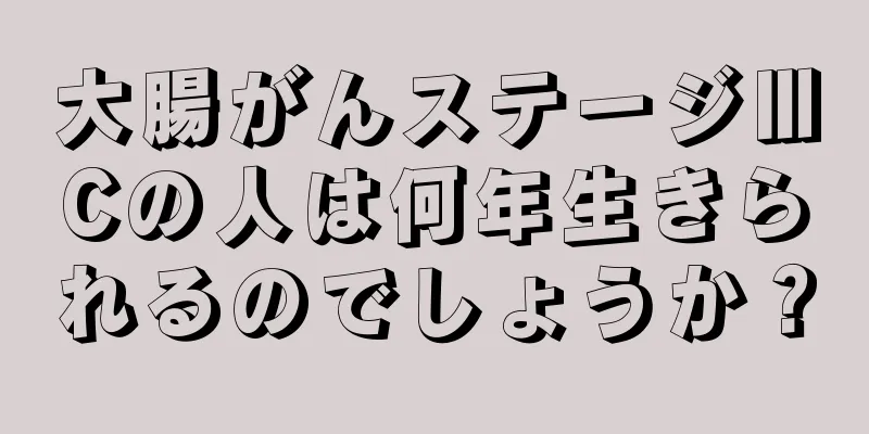 大腸がんステージⅢCの人は何年生きられるのでしょうか？