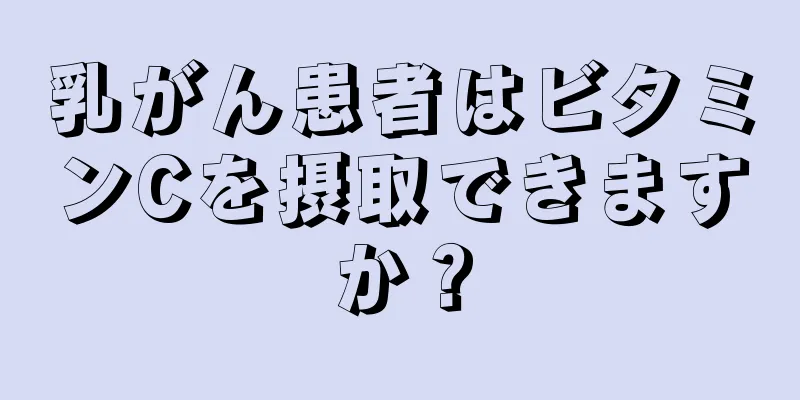 乳がん患者はビタミンCを摂取できますか？