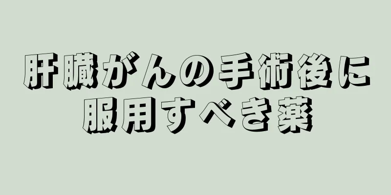 肝臓がんの手術後に服用すべき薬