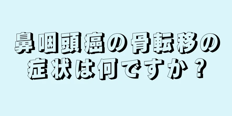 鼻咽頭癌の骨転移の症状は何ですか？