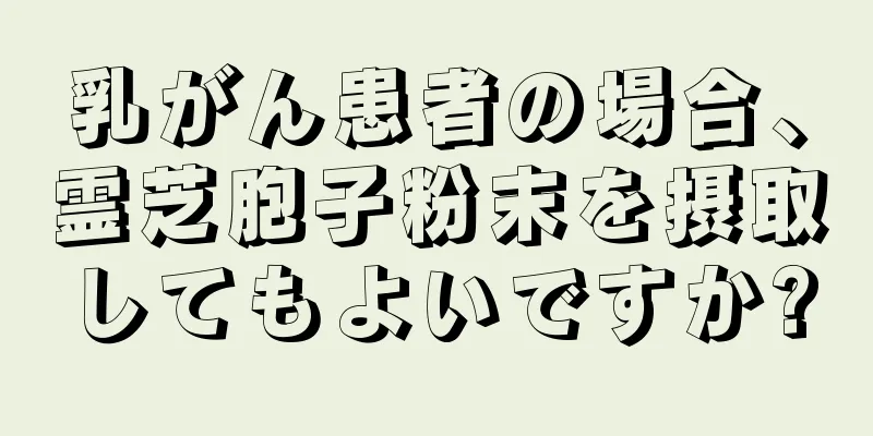 乳がん患者の場合、霊芝胞子粉末を摂取してもよいですか?