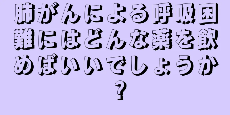 肺がんによる呼吸困難にはどんな薬を飲めばいいでしょうか？