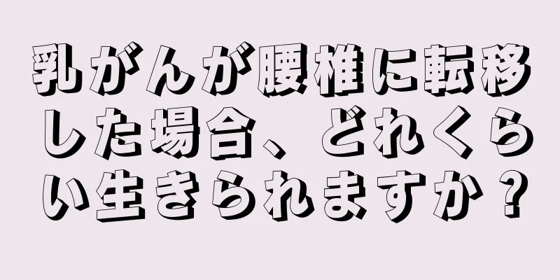 乳がんが腰椎に転移した場合、どれくらい生きられますか？